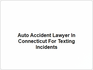 Auto Accident Lawyer in Connecticut for Texting Incidents