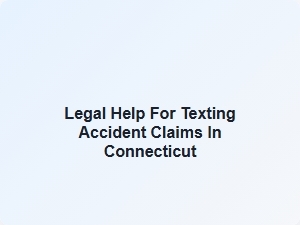 Legal Help for Texting Accident Claims in Connecticut