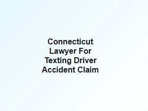 Connecticut Lawyer for Texting Driver Accident Claim Help